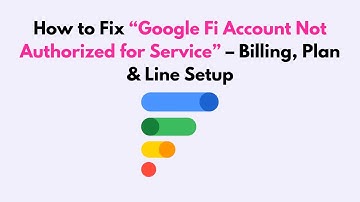 How to Fix “Google Fi Account Not Authorized for Service” – Billing, Plan & Line Setup