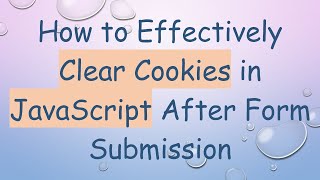 How to Effectively Clear Cookies in JavaScript After Form Submission