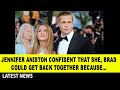 Jennifer Aniston confident that she, Brad could get back together because...