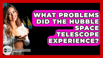 What Problems Did The Hubble Space Telescope Experience? - Physics Frontier