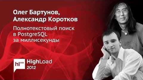 Полнотекстовый поиск в PostgreSQL за миллисекунды / Олег Бартунов, Александр Коротков (PostgreSQL)