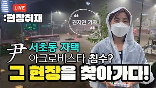 【220809】[현장라이브] 윤 대통령 서초동 자택 아크로비스타 침수? 그 현장을 찾아가다!