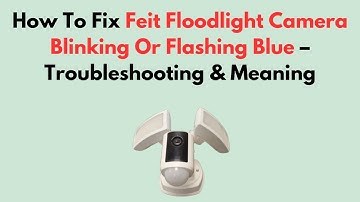 How To Fix Feit Floodlight Camera Blinking Or Flashing Blue – Troubleshooting & Meaning