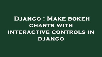 Django : Make bokeh charts with interactive controls in django