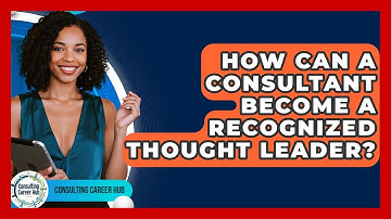 How Can A Consultant Become A Recognized Thought Leader? - Consulting Career Hub