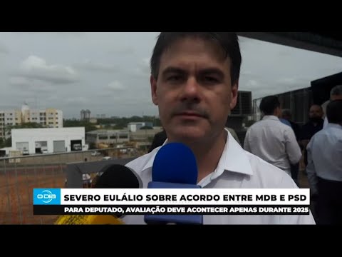 Severo Eulálio comenta acordo entre MDB e PSD para Eleições Estaduais 14 11 2024
