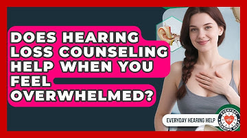 Does Hearing Loss Counseling Help When You Feel Overwhelmed? - Everyday Hearing Help