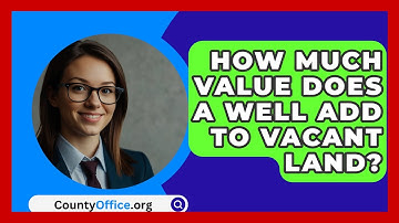 How Much Value Does A Well Add To Vacant Land? - CountyOffice.org
