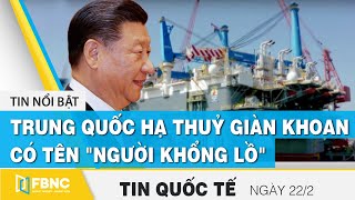 Tin quốc tế mới nhất 22\/2,  Trung Quốc hạ thuỷ giàn khoan có tên \\