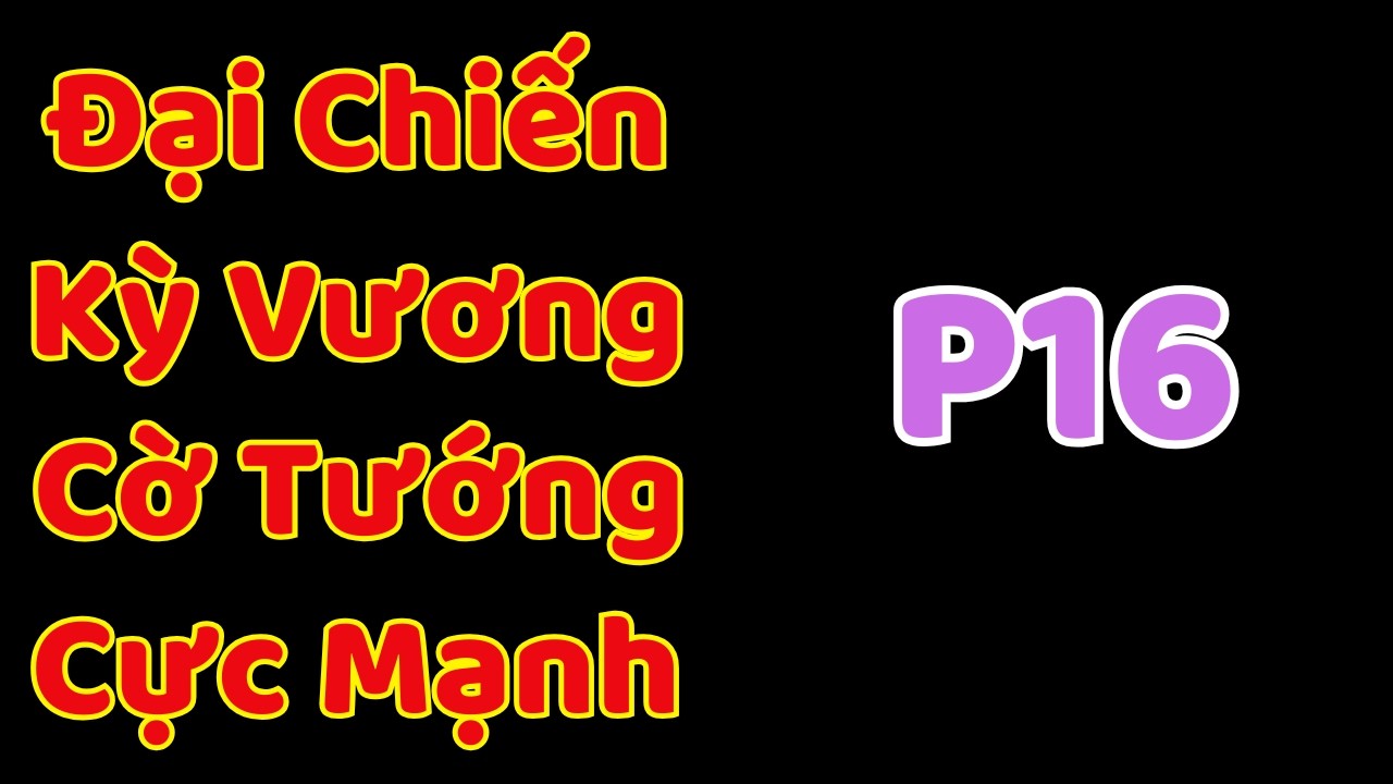 [Cờ Tướng] Đại Chiến Kỳ Vương Cờ Tướng Cực Mạnh P16