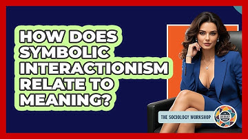 How Does Symbolic Interactionism Relate To Meaning?