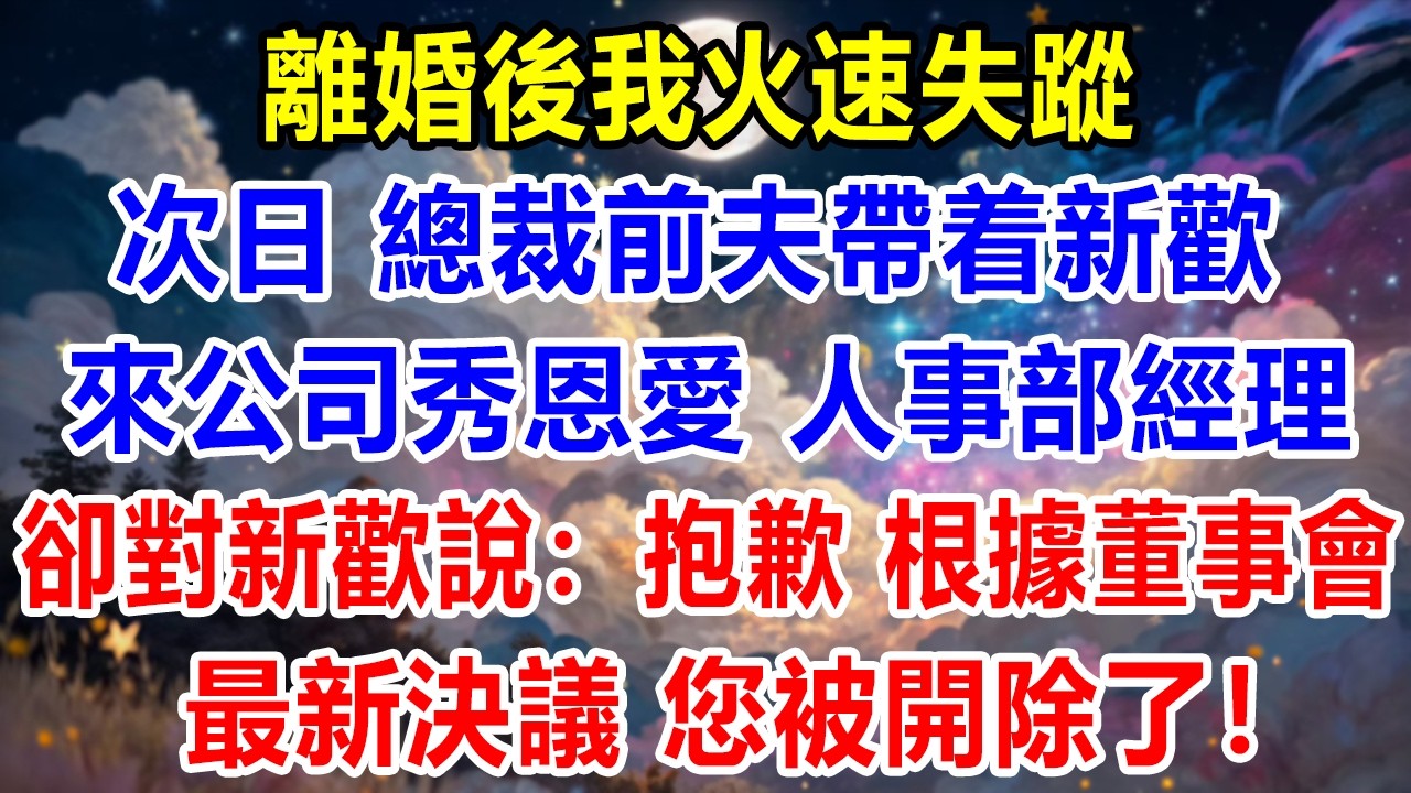 離婚後我火速失蹤，次日，總裁前夫帶着新歡來公司秀恩愛，人事部經理卻對新歡說：「抱歉，根據董事會最新決議，您被開除了」！