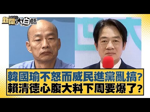 韓國瑜不怒而威民進黨亂搞？賴清德心腹大料下周要爆了？ 新聞大白話 20240510