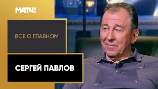 «Все о главном». Сергей Павлов