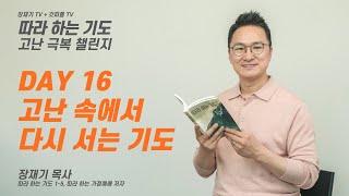 고난 극복 챌린지 DAY 16. 고난 속에서 다시 서는 기도 / 장재기 목사 [따라 하는 기도]