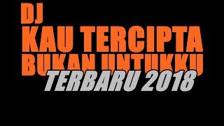 DJ BUKAN UNTUKKU VS KAU TERCIPTA BUKAN UNTUKKU   BREAKBEAT LAGU GALAU INDO TERBARU 2018