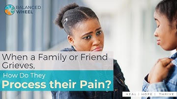 Grieving | How Do Friends and Family Cope with Grief? | Balanced Wheel