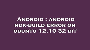 Android : android ndk-build error on ubuntu 12.10 32 bit