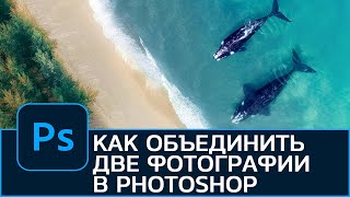 Как правильно ОБЪЕДИНИТЬ две фотографии в одну в Photoshop