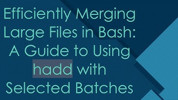 Efficiently Merging Large Files in Bash: A Guide to Using hadd with Selected Batches