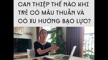 Can thiệp thế nào khi trẻ mâu thuẫn và có xu hướng bạo lực? w/cô Tú