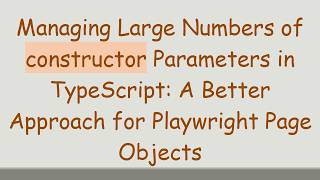 Managing Large Numbers of constructor Parameters in TypeScript: A Better Approach for Playwright Pa