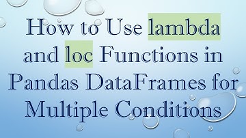 How to Use lambda and loc Functions in Pandas DataFrames for Multiple Conditions
