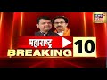 Maharashtra Politics| महाराष्ट्र की सियासत से जुड़ी 10 बड़ी खबरें | Uddhav Thackeray | Eknath Shinde