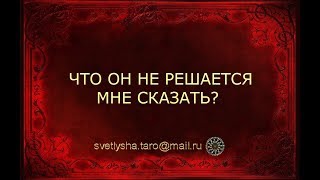 ОНЛАЙН ГАДАНИЕ. ЧТО ОН НЕ РЕШАЕТСЯ МНЕ СКАЗАТЬ?