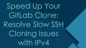Speed Up Your GitLab Clone: Resolve Slow SSH Cloning Issues with IPv4