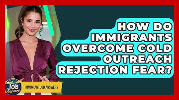 How Do Immigrants Overcome Cold Outreach Rejection Fear? - Immigrant Job Answers