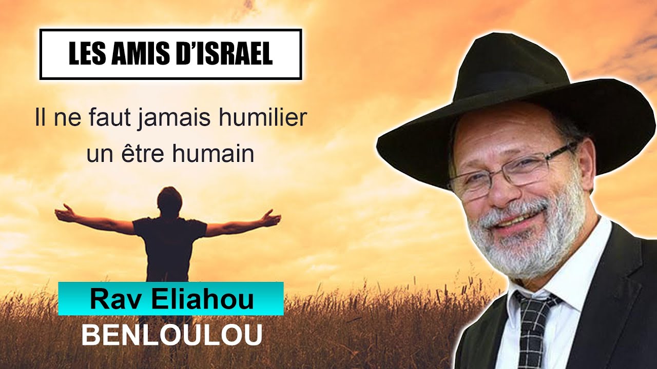 LES AMIS D'ISRAEL 9 - Il ne faut jamais humilier un être humain - RAV BENLOULOU (Juif et non Juif)