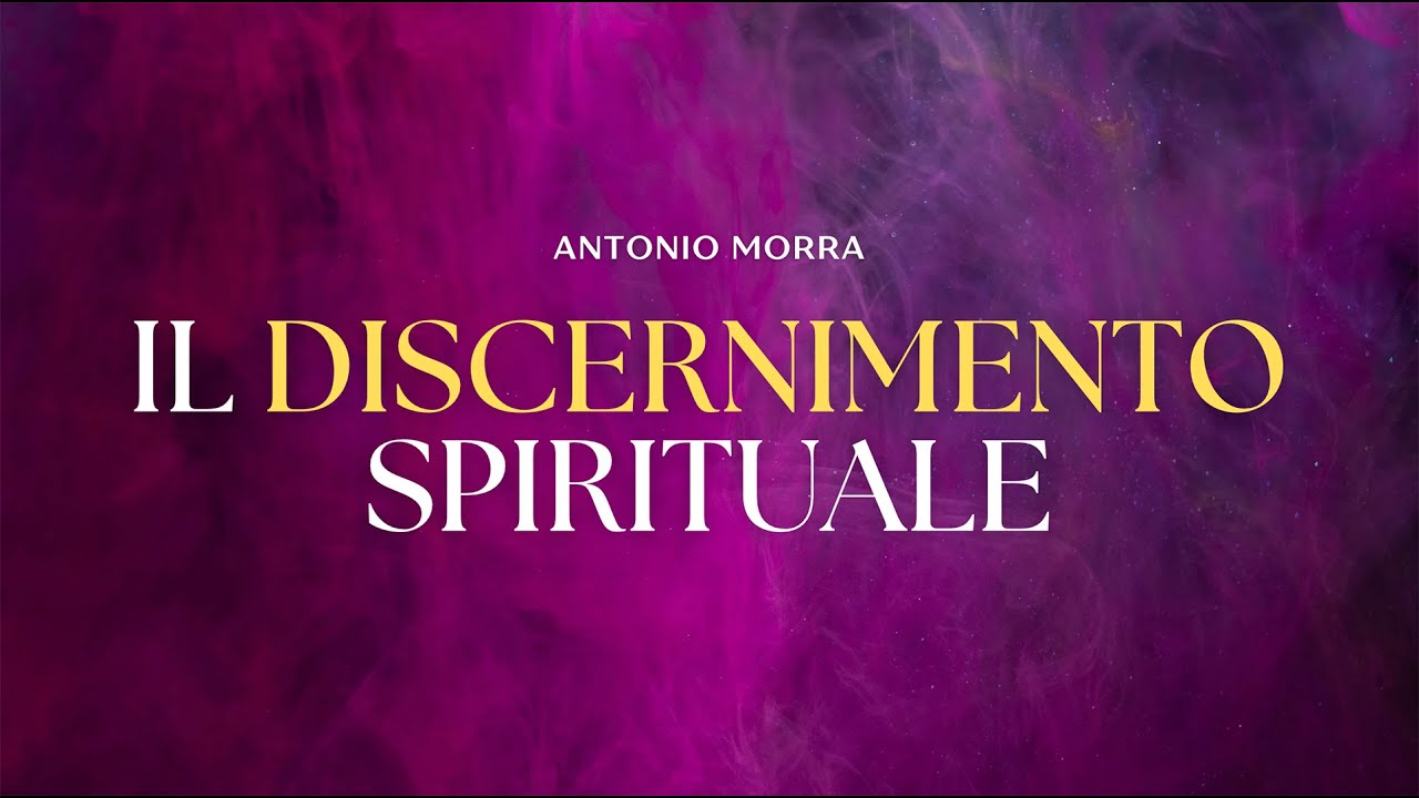 Il Discernimento Spirituale | Antonio Morra [Predicazione]