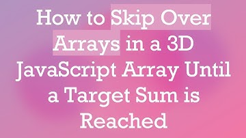 How to Skip Over Arrays in a 3D JavaScript Array Until a Target Sum is Reached
