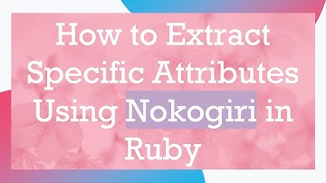 How to Extract Specific Attributes Using Nokogiri in Ruby