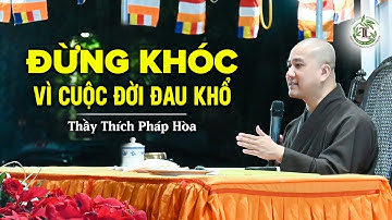Đừng khóc vì cuộc đời đau khổ - Thầy Thích Pháp Hòa (hay quá)