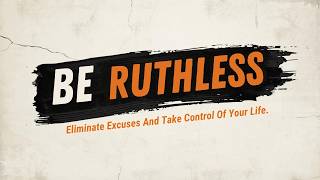Be Ruthless | Eliminate Excuses And Take Control Of Your Life