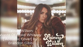 Lainey Wilson: Waste Of Good Whiskey { Lainey Wilson EP acoustic cover } by: Brandon Gibb