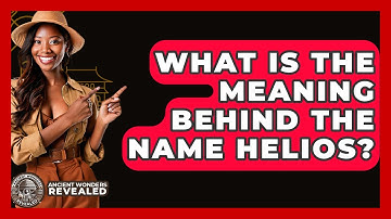 What Is The Meaning Behind The Name Helios? - Ancient Wonders Revealed