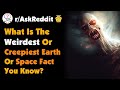 What is the weirdest or creepiest earth or space fact you know