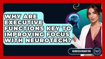 Why Are Executive Functions Key To Improving Focus With Neurotech? - Neurotech Insight Pro