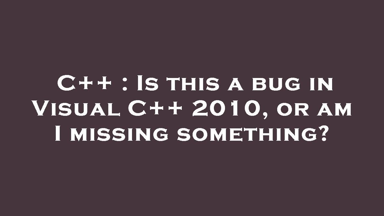 C++ : Is this a bug in Visual C++ 2010, or am I missing something ...