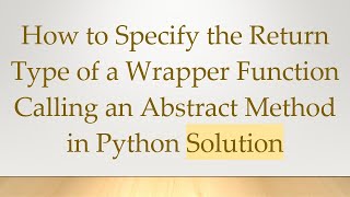 How to Specify the Return Type of a Wrapper Function Calling an Abstract Method in Python Solution