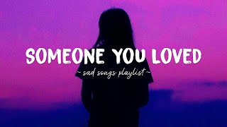 Someone You Loved ♫ Sad songs playlist for broken hearts ~ Depressing Songs That Will Make You Cry