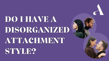 Disorganized Attachment Style: How It Forms and Common Signs