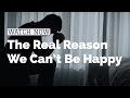 The Real Reason We Can’t Be Happy