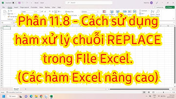 Phần 11.8 - Cách sử dụng hàm xử lý chuỗi REPLACE trong FIle Excel.(Các hàm Excel nâng cao)