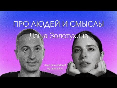 Про людей и смыслы. Даша Золотухина || DEEP DIVE PODCAST