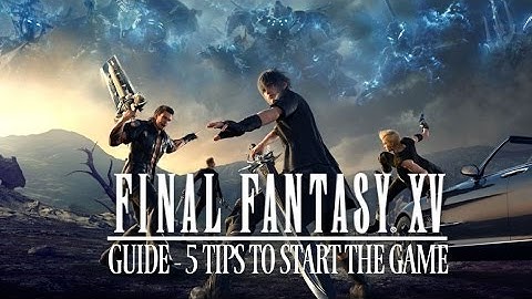 Final Fantasy XV Guide: 5 Tips and Tricks