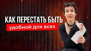 Как ПЕРЕСТАТЬ БЫТЬ УДОБНОЙ для всех